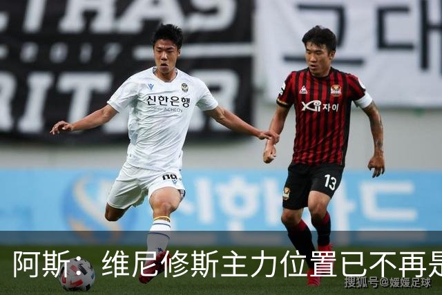 阿斯：维尼修斯主力位置已不再是无可争议，听起来刺耳但这是事实